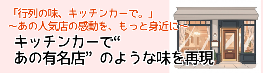 キッチンカーで“あの有名店”のような味を再現「行列の味、キッチンカーで。」
～あの人気店の感動を、もっと身近に～